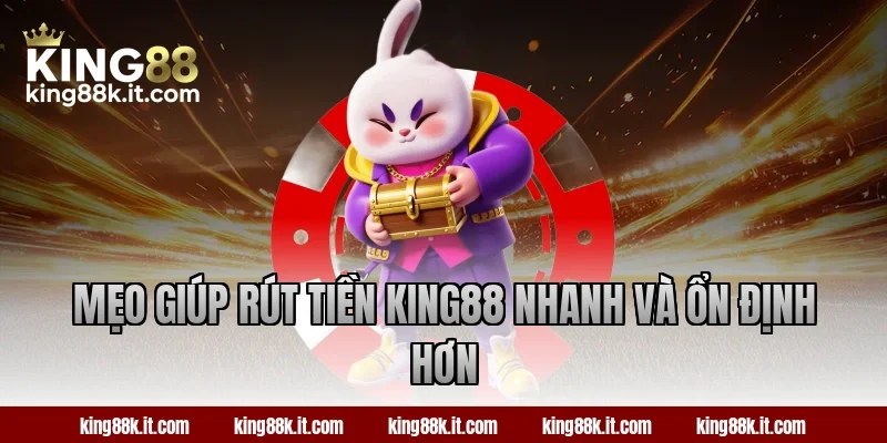 Mẹo giúp rút tiền King88 nhanh và ổn định hơn