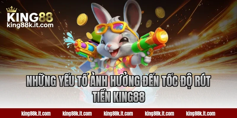 Những yếu tố ảnh hưởng đến tốc độ rút tiền King88